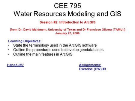 CEE 795 Water Resources Modeling and GIS Session #2: Introduction to ArcGIS [from Dr. David Maidment, University of Texas and Dr Francisco Olivera (TAMU)