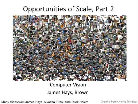 Opportunities of Scale, Part 2 Computer Vision James Hays, Brown Many slides from James Hays, Alyosha Efros, and Derek Hoiem Graphic from Antonio Torralba.