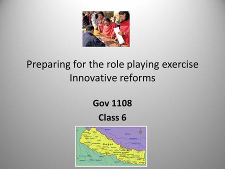 Preparing for the role playing exercise Innovative reforms Gov 1108 Class 6.