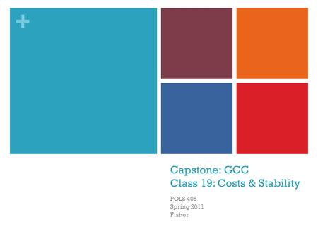 + Capstone: GCC Class 19: Costs & Stability POLS 405 Spring 2011 Fisher.