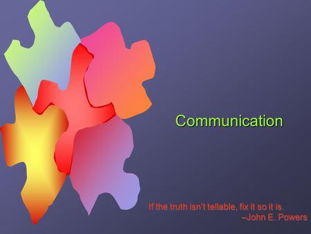 Communication If the truth isn’t tellable, fix it so it is. –John E. Powers If the truth isn’t tellable, fix it so it is. –John E. Powers.