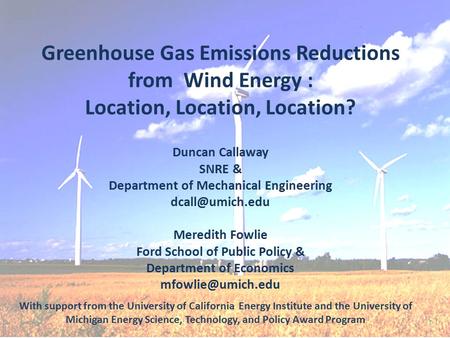 Greenhouse Gas Emissions Reductions from Wind Energy : Location, Location, Location? Duncan Callaway SNRE & Department of Mechanical Engineering