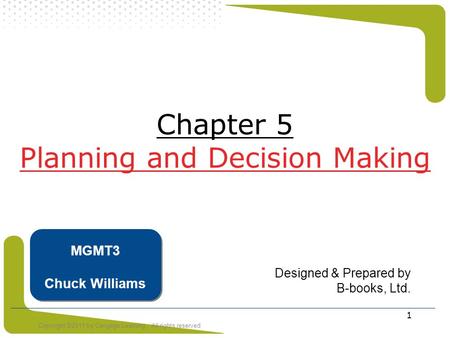 Copyright ©2011 by Cengage Learning. All rights reserved 1 Chapter 5 Planning and Decision Making Designed & Prepared by B-books, Ltd. MGMT3 Chuck Williams.