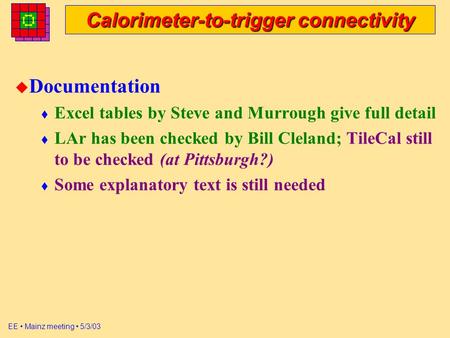EE Mainz meeting 5/3/03 Calorimeter-to-trigger connectivity u Documentation t Excel tables by Steve and Murrough give full detail t LAr has been checked.