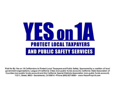 Paid for By Yes on 1A Californians to Protect Local Taxpayers and Public Safety, Sponsored by a coalition of local government organizations, League of.