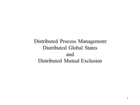 1 Distributed Process Management: Distributed Global States and Distributed Mutual Exclusion.