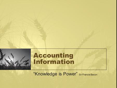 Accounting Information “Knowledge is Power” Sir Francis Bacon.