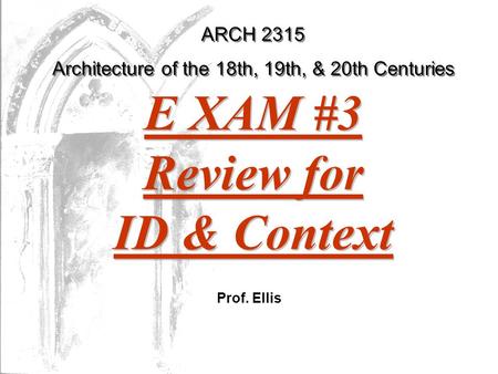 ARCH 2315 Architecture of the 18th, 19th, & 20th Centuries Prof. Ellis E XAM #3 Review for ID & Context.