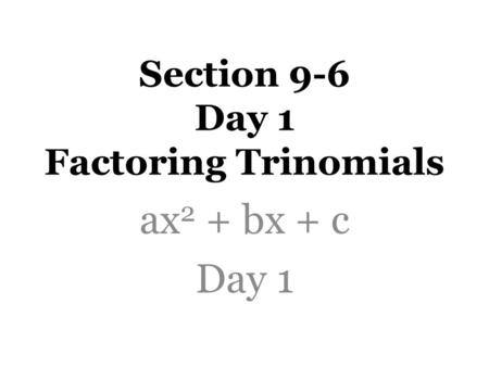 Section 9-6 Day 1 Factoring Trinomials ax 2 + bx + c Day 1.