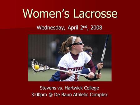 Women’s Lacrosse Wednesday, April 2 nd, 2008 Stevens vs. Hartwick College De Baun Athletic Complex.