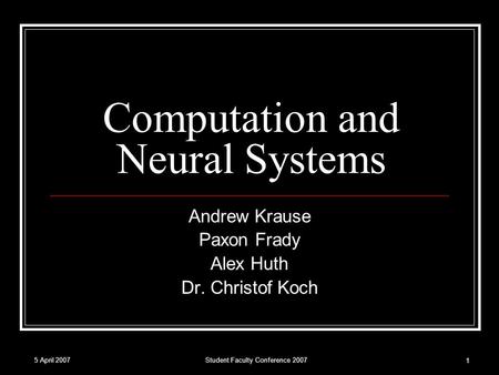 5 April 2007Student Faculty Conference 2007 1 Computation and Neural Systems Andrew Krause Paxon Frady Alex Huth Dr. Christof Koch.