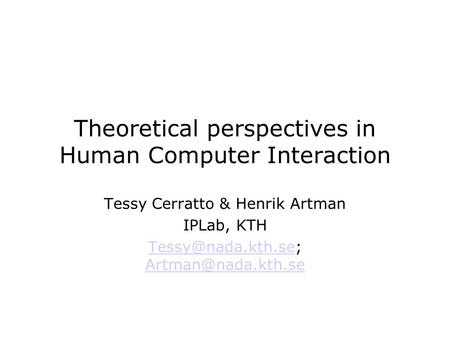 Theoretical perspectives in Human Computer Interaction Tessy Cerratto & Henrik Artman IPLab, KTH