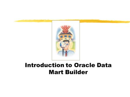 Introduction to Oracle Data Mart Builder. Product Overview z Major components of Oracle Data Mart Suite yDesigner:Data Modeling yBuilder: Data Populating.