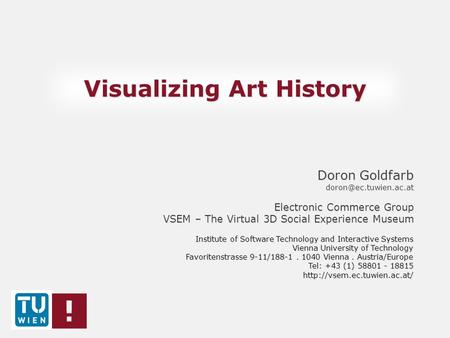 Visualizing Art History Doron Goldfarb Electronic Commerce Group VSEM – The Virtual 3D Social Experience Museum Institute of Software.
