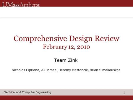 1 Electrical and Computer Engineering Comprehensive Design Review February 12, 2010 Team Zink Nicholas Cipriano, Ali Jameel, Jeremy Mestancik, Brian Simakauskas.