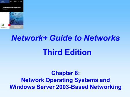 Chapter 8: Network Operating Systems and Windows Server 2003-Based Networking Network+ Guide to Networks Third Edition.