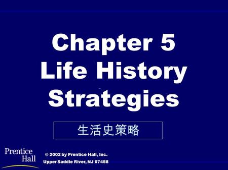 Chapter 5 Life History Strategies © 2002 by Prentice Hall, Inc. Upper Saddle River, NJ 07458 生活史策略.