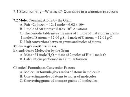 7.1 Stoichiometry—What is it?- Quantities in a chemical reactions 7.2 Mole: Counting Atoms by the Gram A. Pair =2; dozen = 12; 1 mole = 6.02 x 10 23 B.