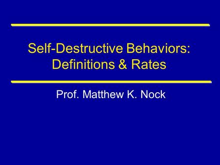 Self-Destructive Behaviors: Definitions & Rates Prof. Matthew K. Nock.