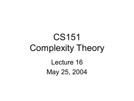 CS151 Complexity Theory Lecture 16 May 25, 2004. CS151 Lecture 162 Outline approximation algorithms Probabilistically Checkable Proofs elements of the.