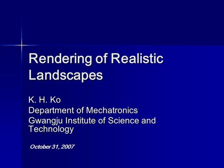 Rendering of Realistic Landscapes K. H. Ko Department of Mechatronics Gwangju Institute of Science and Technology October 31, 2007.