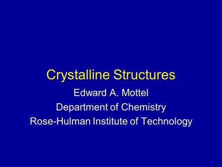 Crystalline Structures Edward A. Mottel Department of Chemistry Rose-Hulman Institute of Technology.
