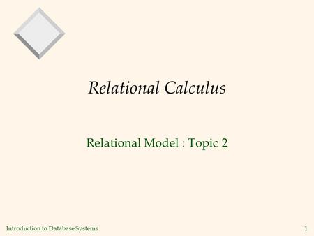 Introduction to Database Systems 1 Relational Calculus Relational Model : Topic 2.
