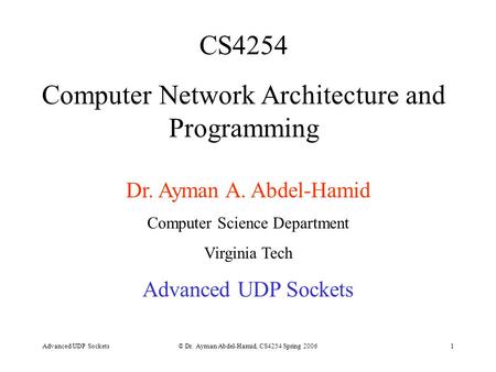 Advanced UDP Sockets© Dr. Ayman Abdel-Hamid, CS4254 Spring 20061 CS4254 Computer Network Architecture and Programming Dr. Ayman A. Abdel-Hamid Computer.