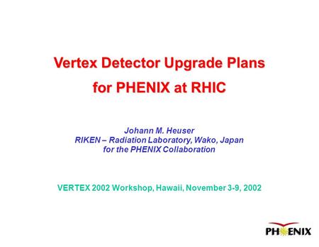 VERTEX 2002 Workshop, Hawaii, November 3-9, 2002 Vertex Detector Upgrade Plans for PHENIX at RHIC Johann M. Heuser RIKEN – Radiation Laboratory, Wako,