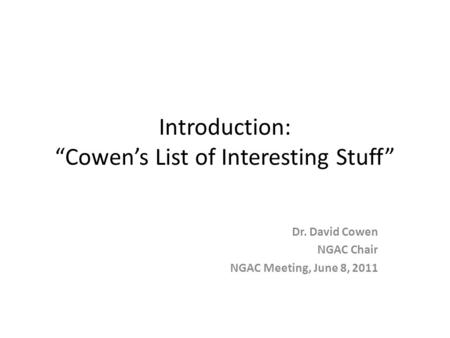 Introduction: “Cowen’s List of Interesting Stuff” Dr. David Cowen NGAC Chair NGAC Meeting, June 8, 2011.