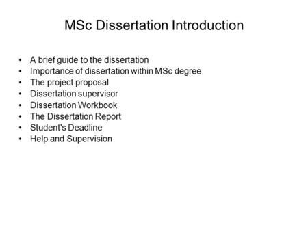 MSc Dissertation Introduction A brief guide to the dissertation Importance of dissertation within MSc degree The project proposal Dissertation supervisor.
