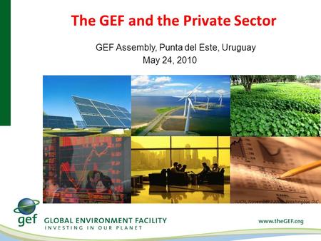 The GEF and the Private Sector IUCN, November 3 2009, Washington D.C GEF Assembly, Punta del Este, Uruguay May 24, 2010.