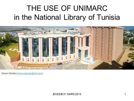 ENSSIB 31 MARS 20101 THE USE OF UNIMARC in the National Library of Tunisia Sihem Ghédira