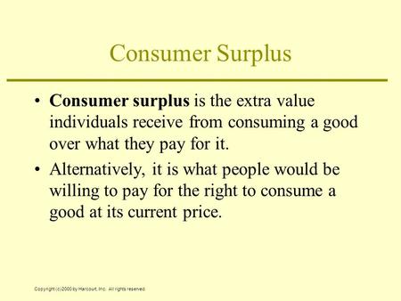 Copyright (c) 2000 by Harcourt, Inc. All rights reserved. Consumer Surplus Consumer surplus is the extra value individuals receive from consuming a good.