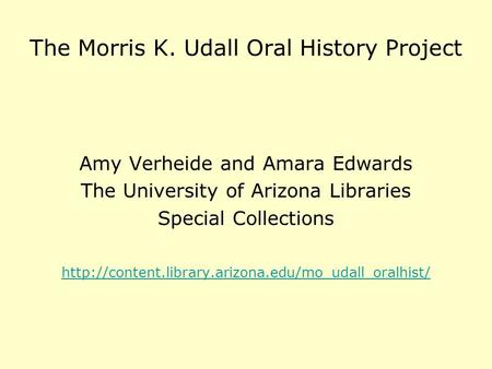 The Morris K. Udall Oral History Project Amy Verheide and Amara Edwards The University of Arizona Libraries Special Collections