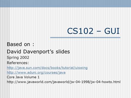 CS102 – GUI Based on : David Davenport’s slides Spring 2002 References: