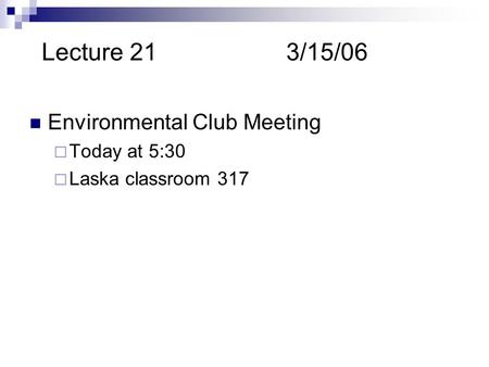 Lecture 213/15/06 Environmental Club Meeting  Today at 5:30  Laska classroom 317.