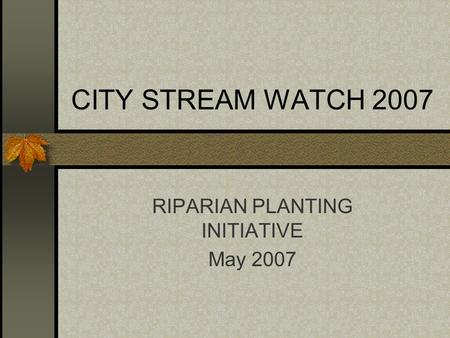 CITY STREAM WATCH 2007 RIPARIAN PLANTING INITIATIVE May 2007.