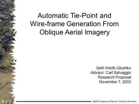Digital Imaging and Remote Sensing Laboratory Automatic Tie-Point and Wire-frame Generation From Oblique Aerial Imagery Seth Weith-Glushko Advisor: Carl.