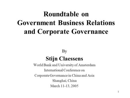 1 Roundtable on Government Business Relations and Corporate Governance By Stijn Claessens World Bank and University of Amsterdam International Conference.
