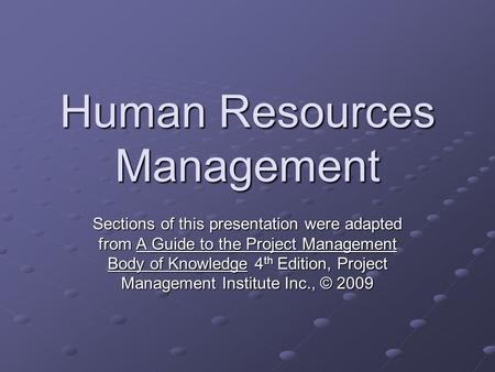 Human Resources Management Sections of this presentation were adapted from A Guide to the Project Management Body of Knowledge 4 th Edition, Project Management.
