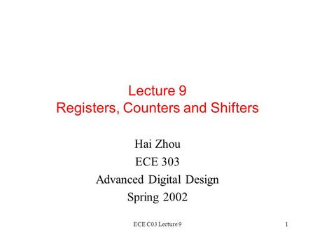 ECE C03 Lecture 91 Lecture 9 Registers, Counters and Shifters Hai Zhou ECE 303 Advanced Digital Design Spring 2002.