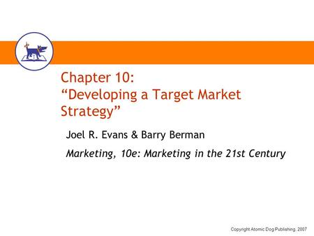 Copyright Atomic Dog Publishing, 2007 Chapter 10: “Developing a Target Market Strategy” Joel R. Evans & Barry Berman Marketing, 10e: Marketing in the 21st.