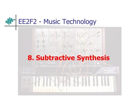 EE2F2 - Music Technology 8. Subtractive Synthesis.