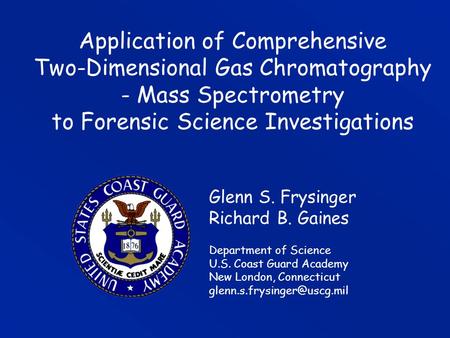 Application of Comprehensive Two-Dimensional Gas Chromatography - Mass Spectrometry to Forensic Science Investigations Glenn S. Frysinger Richard B.