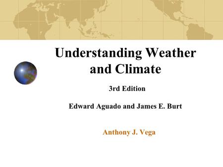 Understanding Weather and Climate 3rd Edition Edward Aguado and James E. Burt Anthony J. Vega.