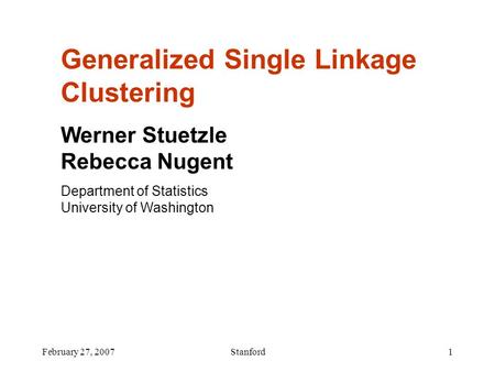 February 27, 2007Stanford1 Generalized Single Linkage Clustering Werner Stuetzle Rebecca Nugent Department of Statistics University of Washington.