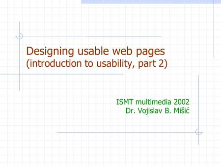 Designing usable web pages (introduction to usability, part 2) ISMT multimedia 2002 Dr. Vojislav B. Mišić.