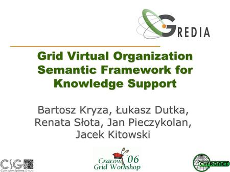 Grid Virtual Organization Semantic Framework for Knowledge Support Bartosz Kryza, Łukasz Dutka, Renata Słota, Jan Pieczykolan, Jacek Kitowski.