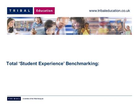 Total ‘Student Experience’ Benchmarking:. Benchmarking© Tribal Education Limited 2005 What is it?  Tool to deliver;  Internal & External Benchmarking.